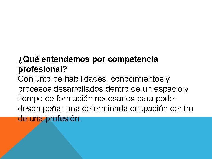 ¿Qué entendemos por competencia profesional? Conjunto de habilidades, conocimientos y procesos desarrollados dentro de