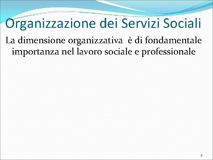 Organizzazione dei Servizi Sociali La dimensione organizzativa è di fondamentale importanza nel lavoro sociale