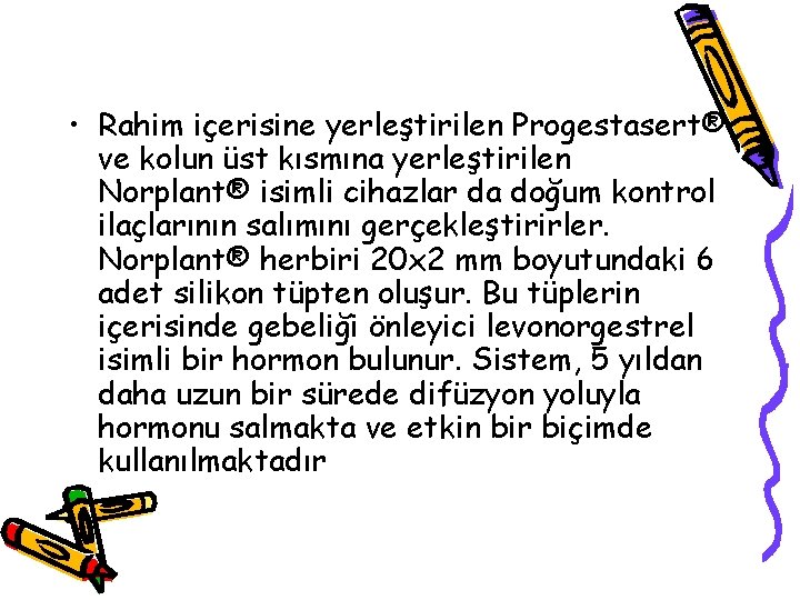  • Rahim içerisine yerleştirilen Progestasert® ve kolun üst kısmına yerleştirilen Norplant® isimli cihazlar