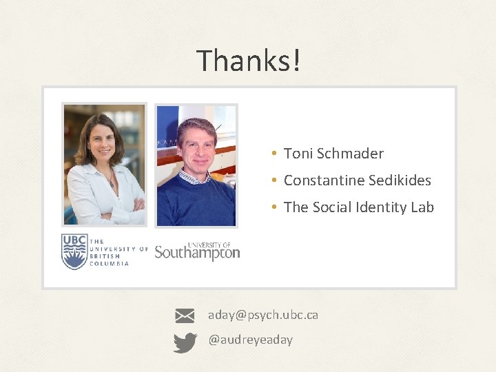 Thanks! • Toni Schmader • Constantine Sedikides • The Social Identity Lab aday@psych. ubc.