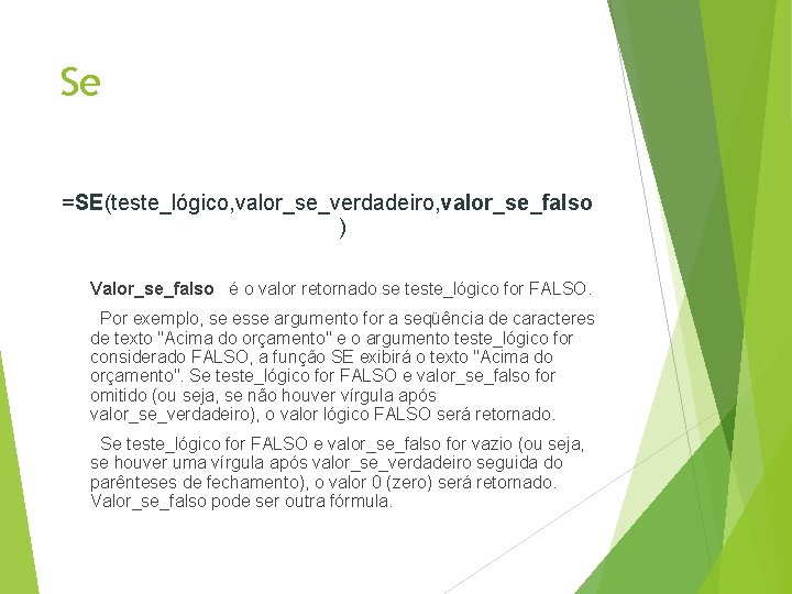 Se =SE(teste_lógico, valor_se_verdadeiro, valor_se_falso ) Valor_se_falso é o valor retornado se teste_lógico for FALSO.