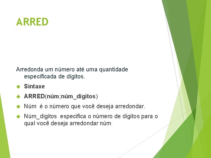 ARRED Arredonda um número até uma quantidade especificada de dígitos. Sintaxe ARRED(núm; núm_dígitos) Núm