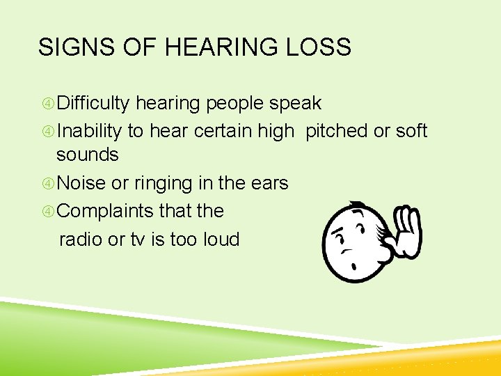 SIGNS OF HEARING LOSS Difficulty hearing people speak Inability to hear certain high pitched
