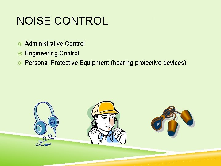 NOISE CONTROL Administrative Control Engineering Control Personal Protective Equipment (hearing protective devices) 