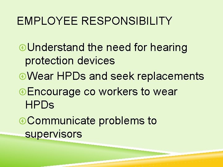 EMPLOYEE RESPONSIBILITY Understand the need for hearing protection devices Wear HPDs and seek replacements