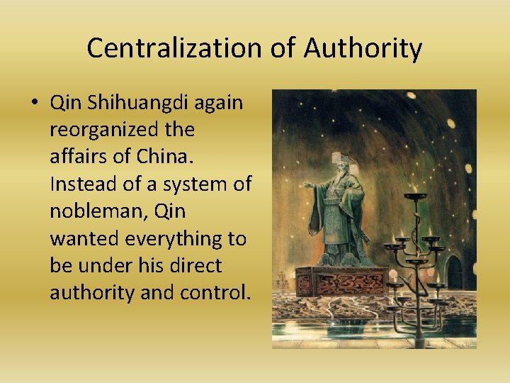 Centralization of Authority • Qin Shihuangdi again reorganized the affairs of China. Instead of
