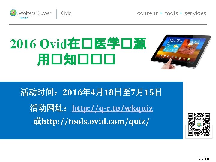 content + tools + services 2016 Ovid在�医学�源 用�知��� 活动时间: 2016年 4月18日至 7月15日 活动网址:http: //q-r. content + tools + services 2016 Ovid在�医学�源 用�知��� 活动时间: 2016年 4月18日至 7月15日 活动网址:http: //q-r.