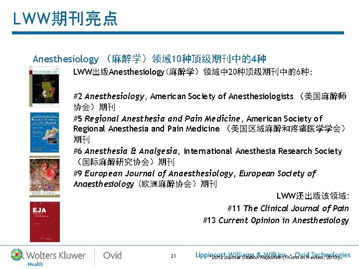 LWW期刊亮点 Anesthesiology (麻醉学)领域 10种顶级期刊中的4种 LWW出版Anesthesiology(麻醉学)领域中 20种顶级期刊中的6种: #2 Anesthesiology, American Society of Anesthesiologists (美国麻醉师 协会)期刊 LWW期刊亮点 Anesthesiology (麻醉学)领域 10种顶级期刊中的4种 LWW出版Anesthesiology(麻醉学)领域中 20种顶级期刊中的6种: #2 Anesthesiology, American Society of Anesthesiologists (美国麻醉师 协会)期刊