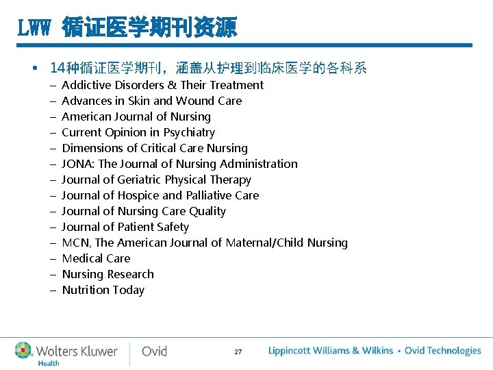 LWW 循证医学期刊资源 • 14种循证医学期刊,涵盖从护理到临床医学的各科系 – – – – Addictive Disorders & Their Treatment Advances LWW 循证医学期刊资源 • 14种循证医学期刊,涵盖从护理到临床医学的各科系 – – – – Addictive Disorders & Their Treatment Advances