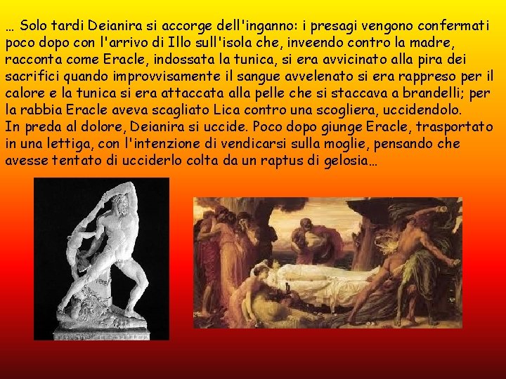 … Solo tardi Deianira si accorge dell'inganno: i presagi vengono confermati poco dopo con … Solo tardi Deianira si accorge dell'inganno: i presagi vengono confermati poco dopo con