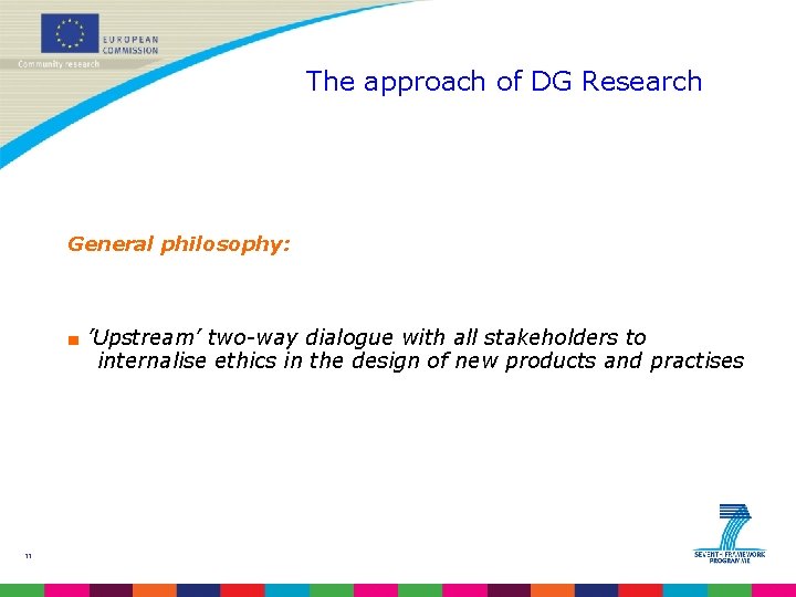 The approach of DG Research General philosophy: ■ ’Upstream’ two-way dialogue with all stakeholders