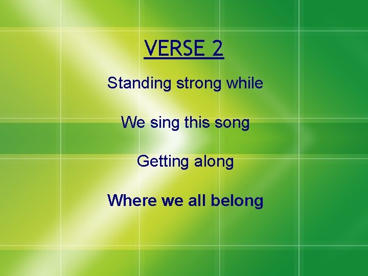 VERSE 2 Standing strong while We sing this song Getting along Where we all