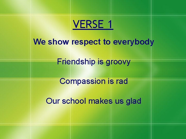 VERSE 1 We show respect to everybody Friendship is groovy Compassion is rad Our