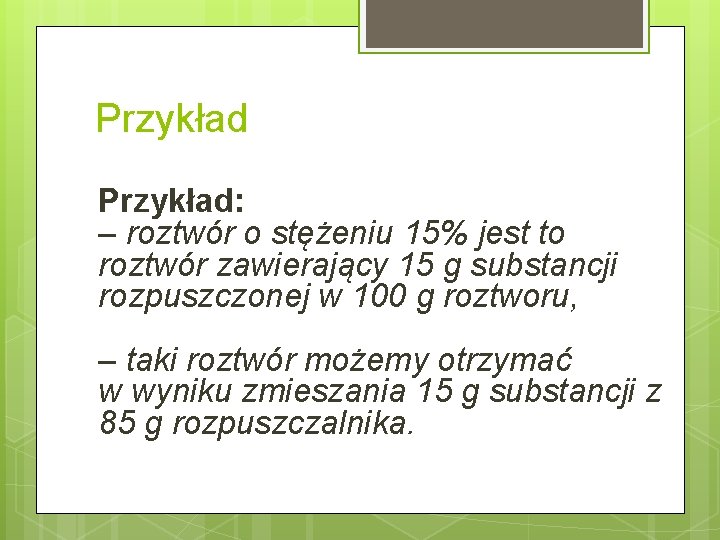 Przykład: – roztwór o stężeniu 15% jest to roztwór zawierający 15 g substancji rozpuszczonej