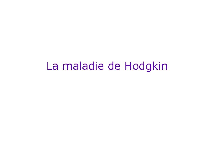 La maladie de Hodgkin La maladie de Hodgkin