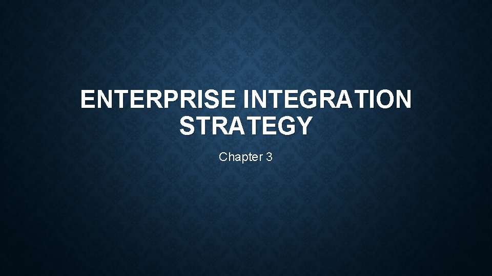 ENTERPRISE INTEGRATION STRATEGY Chapter 3 ENTERPRISE INTEGRATION STRATEGY Chapter 3