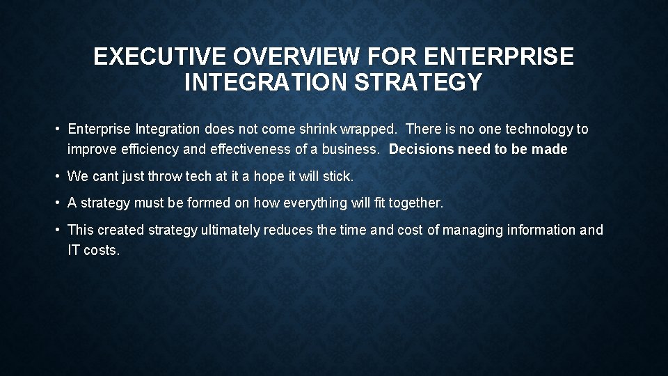 EXECUTIVE OVERVIEW FOR ENTERPRISE INTEGRATION STRATEGY • Enterprise Integration does not come shrink wrapped. EXECUTIVE OVERVIEW FOR ENTERPRISE INTEGRATION STRATEGY • Enterprise Integration does not come shrink wrapped.