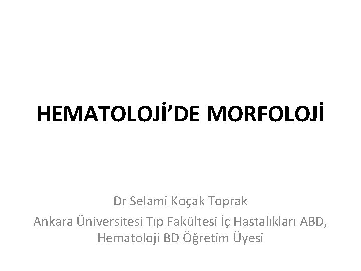 HEMATOLOJİ’DE MORFOLOJİ Dr Selami Koçak Toprak Ankara Üniversitesi Tıp Fakültesi İç Hastalıkları ABD, Hematoloji