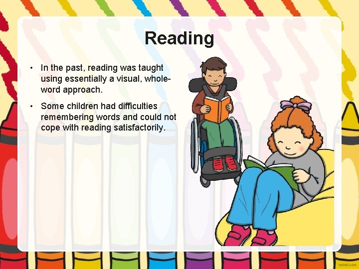 Reading • In the past, reading was taught using essentially a visual, wholeword approach.