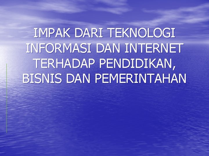 IMPAK DARI TEKNOLOGI INFORMASI DAN INTERNET TERHADAP PENDIDIKAN, BISNIS DAN PEMERINTAHAN 