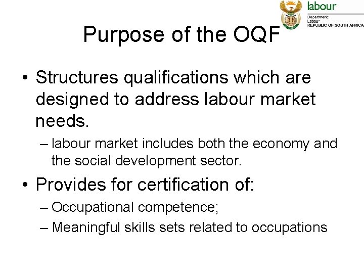 Purpose of the OQF • Structures qualifications which are designed to address labour market