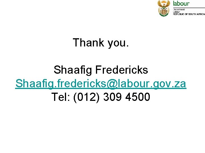 Thank you. Shaafig Fredericks Shaafig. fredericks@labour. gov. za Tel: (012) 309 4500 