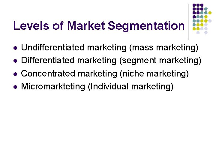 Levels of Market Segmentation l l Undifferentiated marketing (mass marketing) Differentiated marketing (segment marketing)