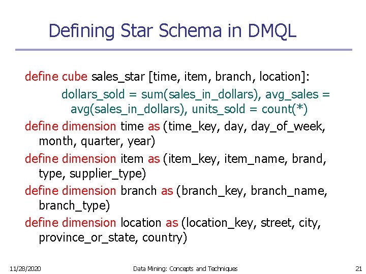 Defining Star Schema in DMQL define cube sales_star [time, item, branch, location]: dollars_sold =