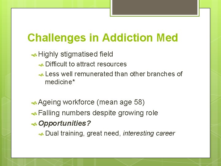 Challenges in Addiction Med Highly stigmatised field Difficult to attract resources Less well remunerated