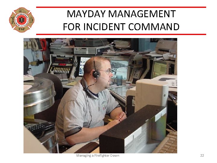 MAYDAY MANAGEMENT FOR INCIDENT COMMAND Acknowledge the reported MAYDAY Control your Radio Frequency Obtain