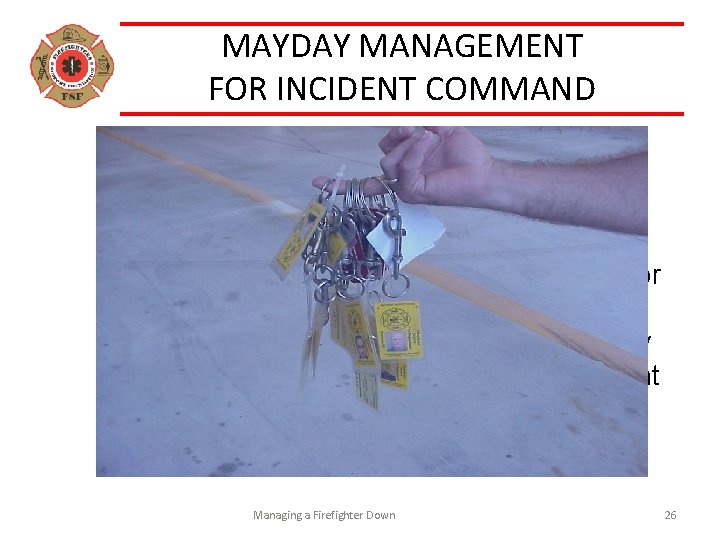 MAYDAY MANAGEMENT FOR INCIDENT COMMAND Acknowledge the reported MAYDAY Control your Radio Frequency Obtain