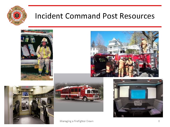 Incident Command Post Resources Managing a Firefighter Down 8 