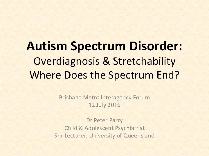 Autism Spectrum Disorder: Overdiagnosis & Stretchability Where Does the Spectrum End? Brisbane Metro Interagency