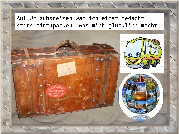 Auf Urlaubsreisen war ich einst bedacht stets einzupacken, was mich glücklich macht. 