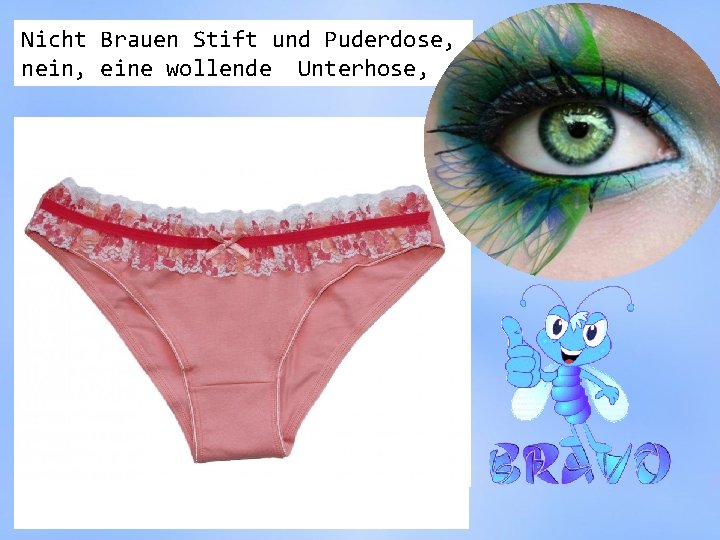 Nicht Brauen Stift und Puderdose, nein, eine wollende Unterhose, 