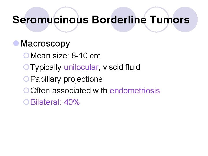 Seromucinous Borderline Tumors l Macroscopy ¡Mean size: 8 -10 cm ¡Typically unilocular, viscid fluid