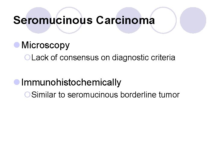 Seromucinous Carcinoma l Microscopy ¡Lack of consensus on diagnostic criteria l Immunohistochemically ¡Similar to