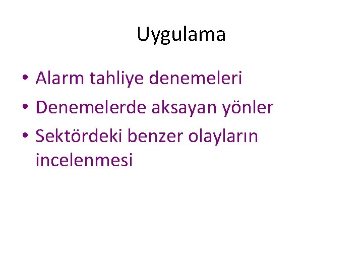 Uygulama • Alarm tahliye denemeleri • Denemelerde aksayan yönler • Sektördeki benzer olayların incelenmesi