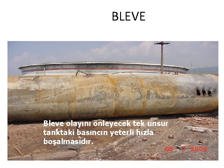 BLEVE Bleve olayını önleyecek tek unsur tanktaki basıncın yeterli hızla boşalmasıdır. 