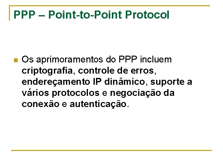 PPP – Point-to-Point Protocol n Os aprimoramentos do PPP incluem criptografia, controle de erros,