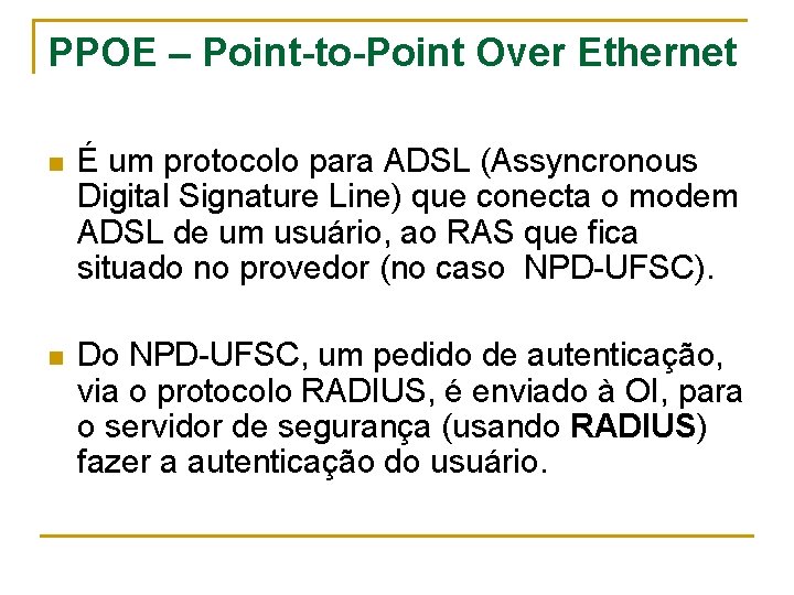 PPOE – Point-to-Point Over Ethernet n É um protocolo para ADSL (Assyncronous Digital Signature