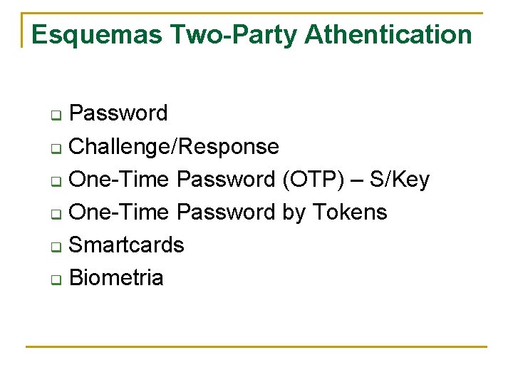 Esquemas Two-Party Athentication Password q Challenge/Response q One-Time Password (OTP) – S/Key q One-Time