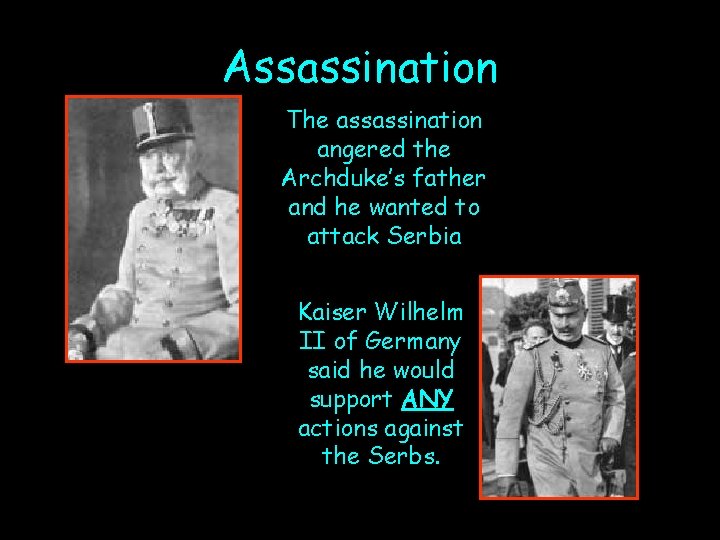 Assassination The assassination angered the Archduke’s father and he wanted to attack Serbia Kaiser