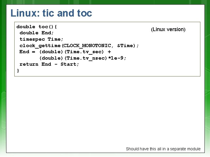 Linux: tic and toc double toc(){ double End; timespec Time; clock_gettime(CLOCK_MONOTONIC, &Time); End =