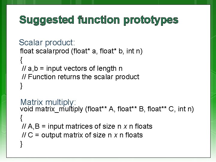 Suggested function prototypes Scalar product: float scalarprod (float* a, float* b, int n) {