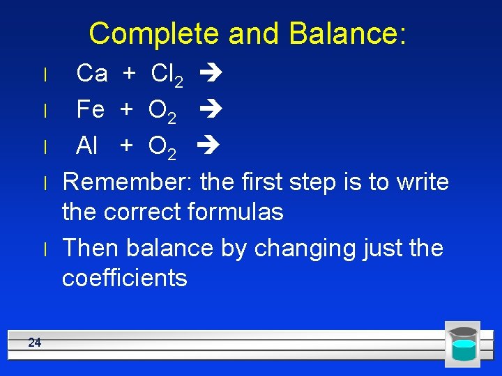 Complete and Balance: l l l 24 Ca + Cl 2 Fe + O