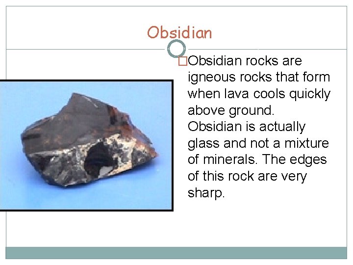 Obsidian �Obsidian rocks are igneous rocks that form when lava cools quickly above ground.