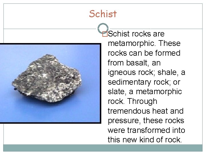 Schist �Schist rocks are metamorphic. These rocks can be formed from basalt, an igneous