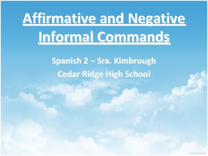 Affirmative and Negative Informal Commands Spanish 2 – Sra. Kimbrough Cedar Ridge High School