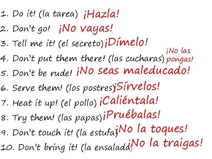 ¡Hazla! ¡No vayas! (el secreto) ¡Dímelo! 1. Do it! (la tarea) 2. Don’t go!